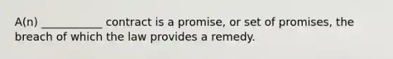 A(n) ___________ contract is a promise, or set of promises, the breach of which the law provides a remedy.