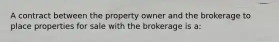 A contract between the property owner and the brokerage to place properties for sale with the brokerage is a: