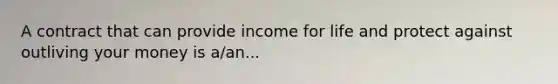 A contract that can provide income for life and protect against outliving your money is a/an...