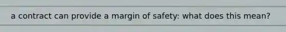 a contract can provide a margin of safety: what does this mean?