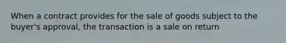 When a contract provides for the sale of goods subject to the buyer's approval, the transaction is a sale on return