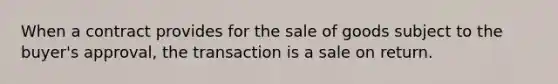 When a contract provides for the sale of goods subject to the buyer's approval, the transaction is a sale on return.