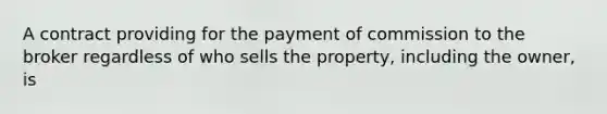 A contract providing for the payment of commission to the broker regardless of who sells the property, including the owner, is