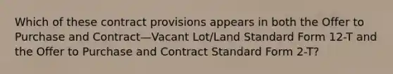 Which of these contract provisions appears in both the Offer to Purchase and Contract—Vacant Lot/Land Standard Form 12-T and the Offer to Purchase and Contract Standard Form 2-T?