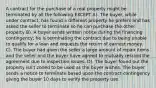 A contract for the purchase of a real property might be terminated by all the following EXCEPT A). The buyer, while under contract, has found a different property he prefers and has asked the seller to terminate so he can purchase the other property B). A buyer sends written notice during the financing contingency; he is terminating the contract due to being unable to qualify for a loan and requests the return of earnest money. C). The buyer had given the seller a large amount of repair items and the seller and the buyer have agreed to mutually rescind the agreement due to inspection issues. D). The buyer found out the property isn't zoned to be used as the buyer wishes. The buyer sends a notice to terminate based upon the contract contingency giving the buyer 10 days to verify the property use.