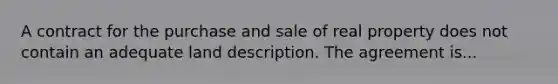 A contract for the purchase and sale of real property does not contain an adequate land description. The agreement is...