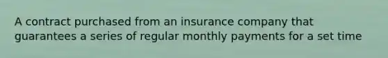 A contract purchased from an insurance company that guarantees a series of regular monthly payments for a set time