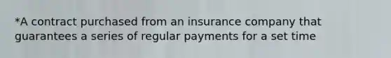 *A contract purchased from an insurance company that guarantees a series of regular payments for a set time