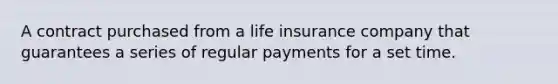 A contract purchased from a life insurance company that guarantees a series of regular payments for a set time.