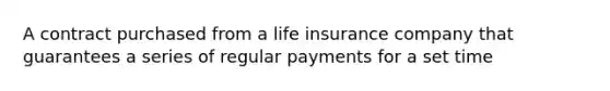 A contract purchased from a life insurance company that guarantees a series of regular payments for a set time