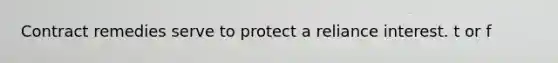 Contract remedies serve to protect a reliance interest. t or f