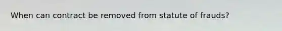 When can contract be removed from statute of frauds?