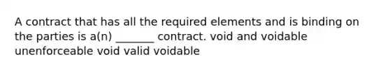 A contract that has all the required elements and is binding on the parties is a(n) _______ contract. void and voidable unenforceable void valid voidable