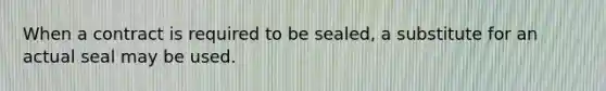 When a contract is required to be sealed, a substitute for an actual seal may be used.