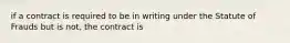 if a contract is required to be in writing under the Statute of Frauds but is not, the contract is