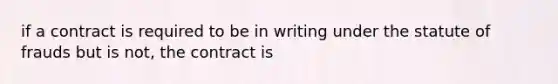 if a contract is required to be in writing under the statute of frauds but is not, the contract is