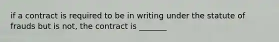 if a contract is required to be in writing under the statute of frauds but is not, the contract is _______