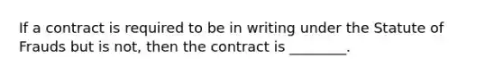 If a contract is required to be in writing under the Statute of Frauds but is not, then the contract is ________.