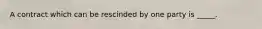 A contract which can be rescinded by one party is _____.