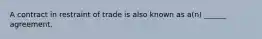 A contract in restraint of trade is also known as a(n) ______ agreement.