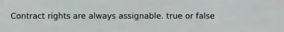 Contract rights are always assignable. true or false