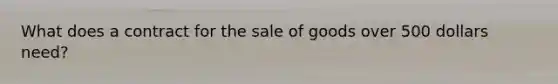 What does a contract for the sale of goods over 500 dollars need?