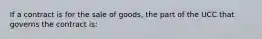 If a contract is for the sale of goods, the part of the UCC that governs the contract is: