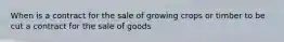 When is a contract for the sale of growing crops or timber to be cut a contract for the sale of goods