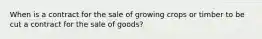 When is a contract for the sale of growing crops or timber to be cut a contract for the sale of goods?