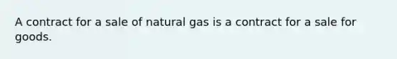 A contract for a sale of natural gas is a contract for a sale for goods.