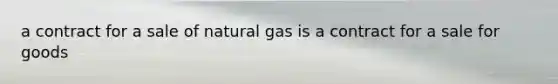 a contract for a sale of natural gas is a contract for a sale for goods