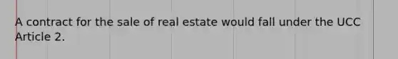 A contract for the sale of real estate would fall under the UCC Article 2.