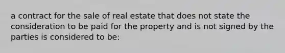 a contract for the sale of real estate that does not state the consideration to be paid for the property and is not signed by the parties is considered to be: