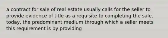 a contract for sale of real estate usually calls for the seller to provide evidence of title as a requisite to completing the sale. today, the predominant medium through which a seller meets this requirement is by providing