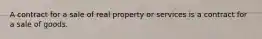 A contract for a sale of real property or services is a contract for a sale of goods.