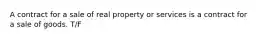 A contract for a sale of real property or services is a contract for a sale of goods. T/F