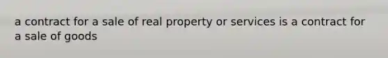 a contract for a sale of real property or services is a contract for a sale of goods