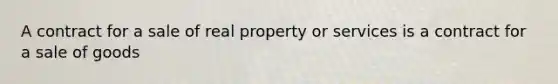 A contract for a sale of real property or services is a contract for a sale of goods