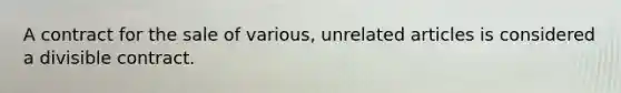A contract for the sale of various, unrelated articles is considered a divisible contract.