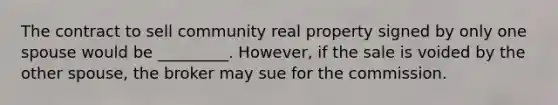 The contract to sell community real property signed by only one spouse would be _________. However, if the sale is voided by the other spouse, the broker may sue for the commission.