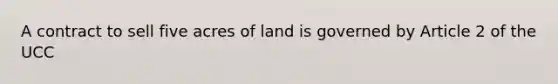 A contract to sell five acres of land is governed by Article 2 of the UCC