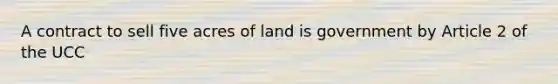 A contract to sell five acres of land is government by Article 2 of the UCC