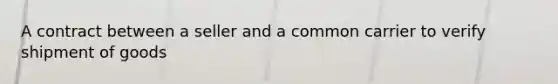 A contract between a seller and a common carrier to verify shipment of goods