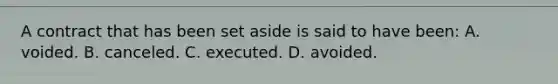 A contract that has been set aside is said to have been: A. voided. B. canceled. C. executed. D. avoided.