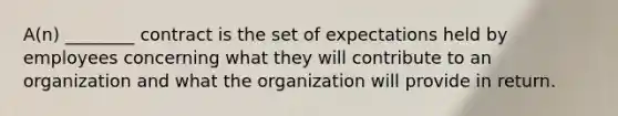 A(n) ________ contract is the set of expectations held by employees concerning what they will contribute to an organization and what the organization will provide in return.