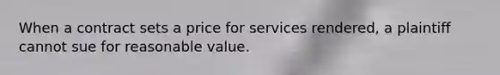 When a contract sets a price for services rendered, a plaintiff cannot sue for reasonable value.