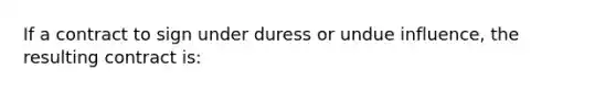 If a contract to sign under duress or undue influence, the resulting contract is: