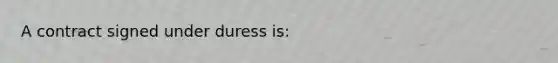 A contract signed under duress is: