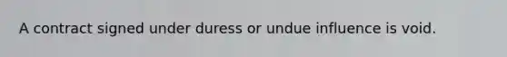 A contract signed under duress or undue influence is void.