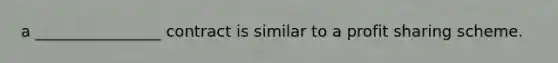 a ________________ contract is similar to a profit sharing scheme.